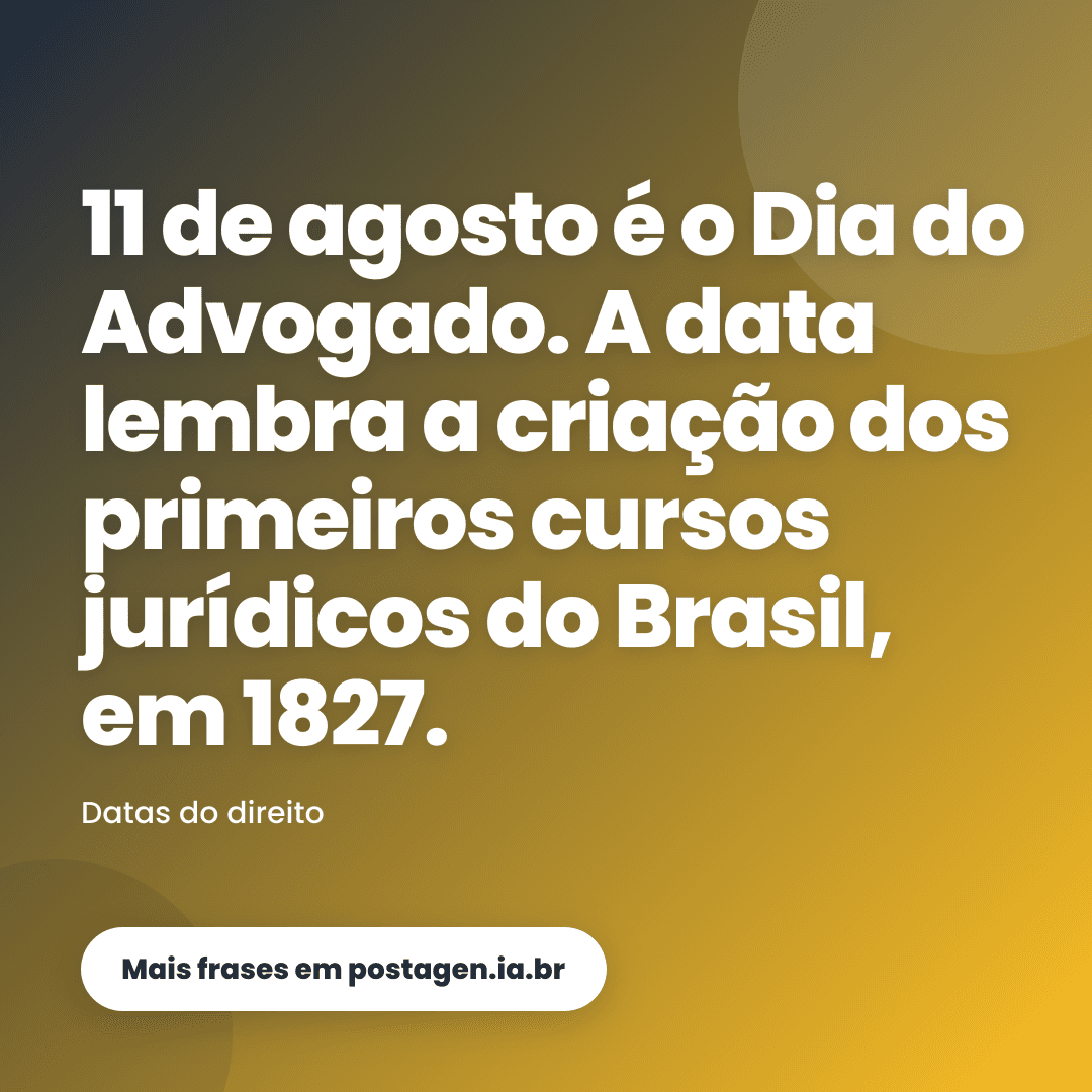 Post com a frase: 11 de agosto é o Dia do Advogado. A data lembra a criação dos primeiros cursos jurídicos do Brasil, em 1827.
