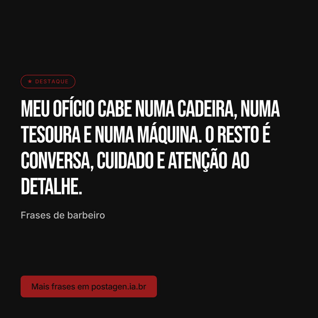 Post com a frase: Meu ofício cabe numa cadeira, numa tesoura e numa máquina. O resto é conversa, cuidado e atenção ao detalhe.