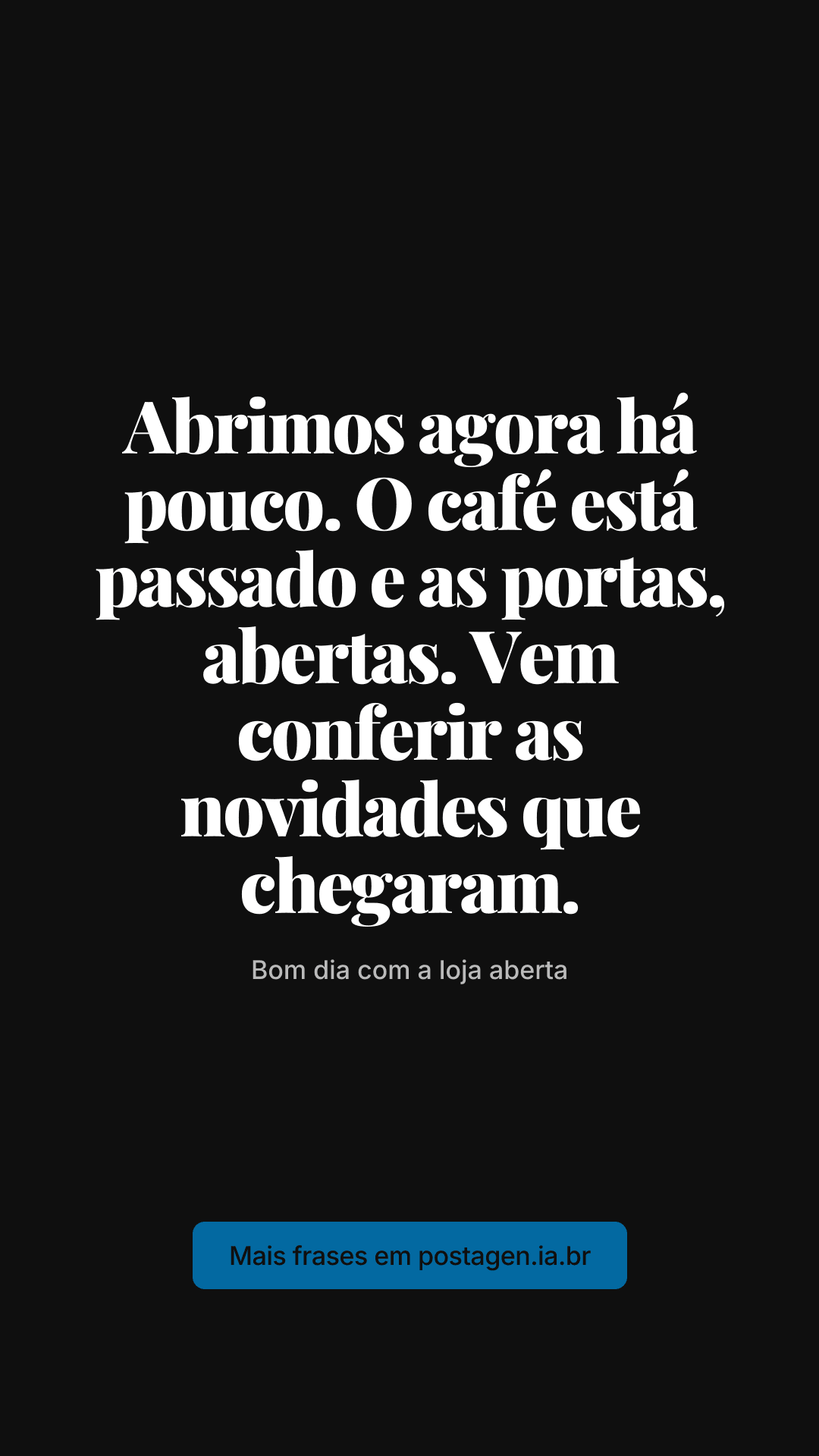 Story com a frase: Abrimos agora há pouco. O café está passado e as portas, abertas. Vem conferir as novidades que chegaram.