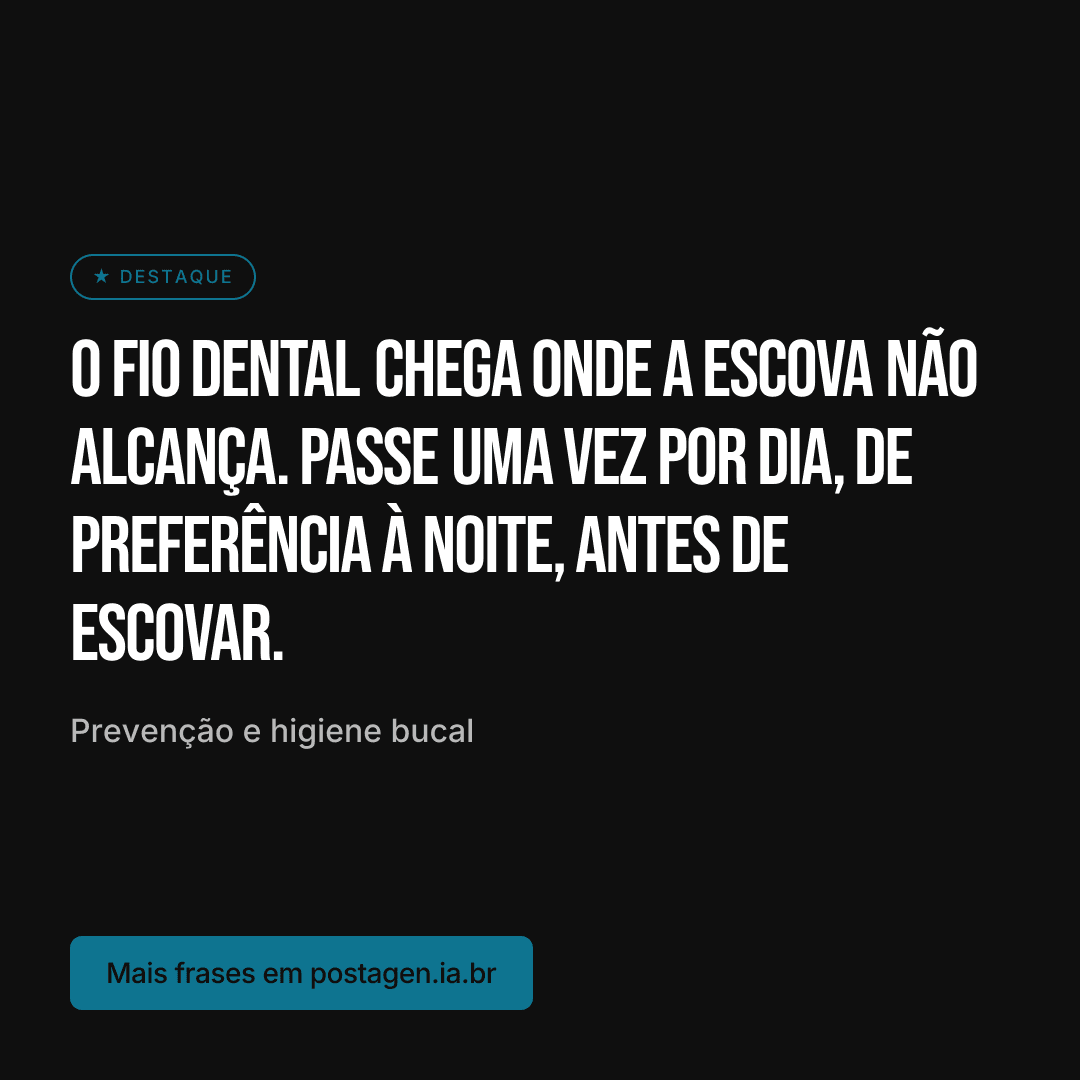 Post com a frase: O fio dental chega onde a escova não alcança. Passe uma vez por dia, de preferência à noite, antes de escovar.