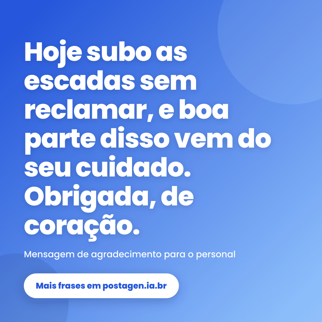 Post com a frase: Hoje subo as escadas sem reclamar, e boa parte disso vem do seu cuidado. Obrigada, de coração.